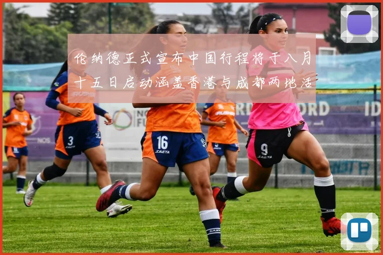伦纳德正式宣布中国行程将于八月十五日启动涵盖香港与成都两地活动